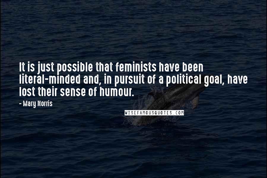 Mary Norris Quotes: It is just possible that feminists have been literal-minded and, in pursuit of a political goal, have lost their sense of humour.