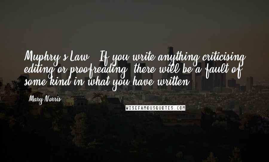 Mary Norris Quotes: Muphry's Law: "If you write anything criticising editing or proofreading, there will be a fault of some kind in what you have written.