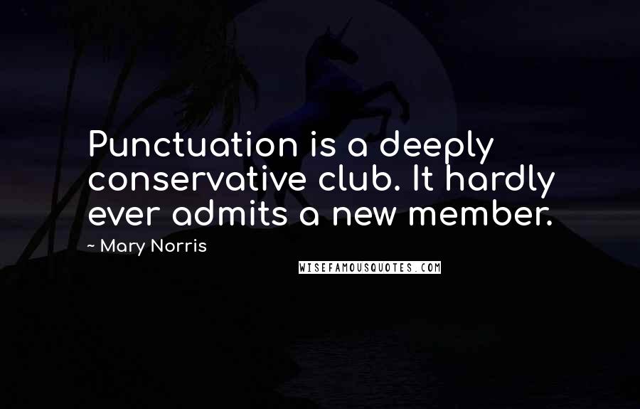 Mary Norris Quotes: Punctuation is a deeply conservative club. It hardly ever admits a new member.