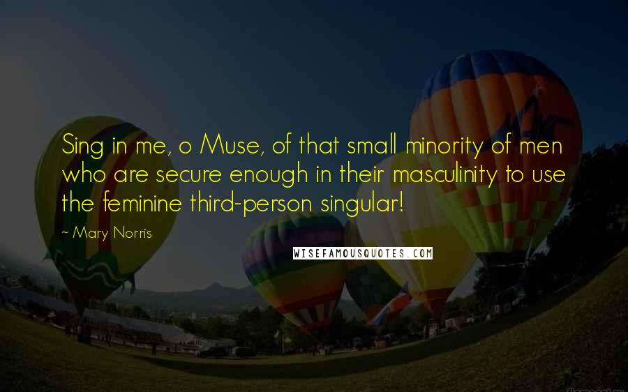 Mary Norris Quotes: Sing in me, o Muse, of that small minority of men who are secure enough in their masculinity to use the feminine third-person singular!