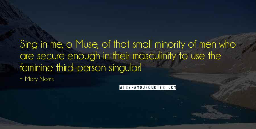 Mary Norris Quotes: Sing in me, o Muse, of that small minority of men who are secure enough in their masculinity to use the feminine third-person singular!