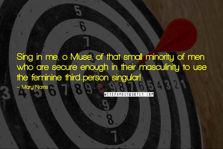 Mary Norris Quotes: Sing in me, o Muse, of that small minority of men who are secure enough in their masculinity to use the feminine third-person singular!