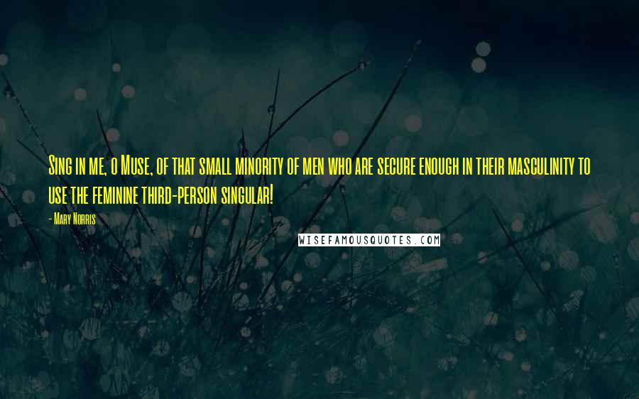 Mary Norris Quotes: Sing in me, o Muse, of that small minority of men who are secure enough in their masculinity to use the feminine third-person singular!