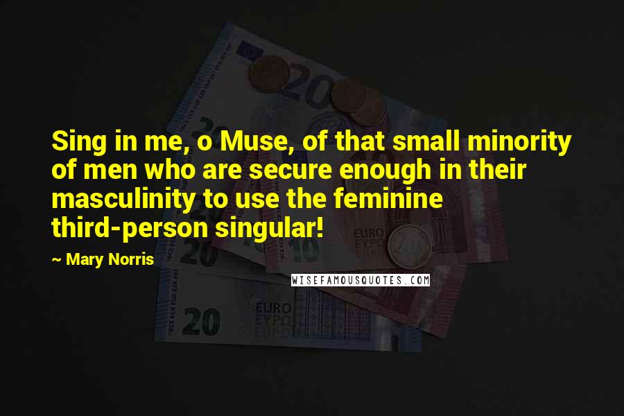 Mary Norris Quotes: Sing in me, o Muse, of that small minority of men who are secure enough in their masculinity to use the feminine third-person singular!