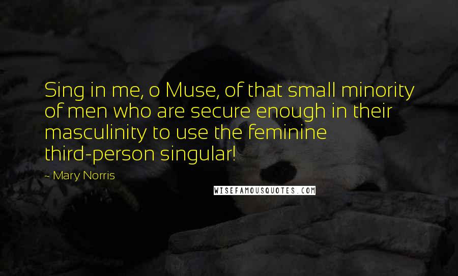 Mary Norris Quotes: Sing in me, o Muse, of that small minority of men who are secure enough in their masculinity to use the feminine third-person singular!