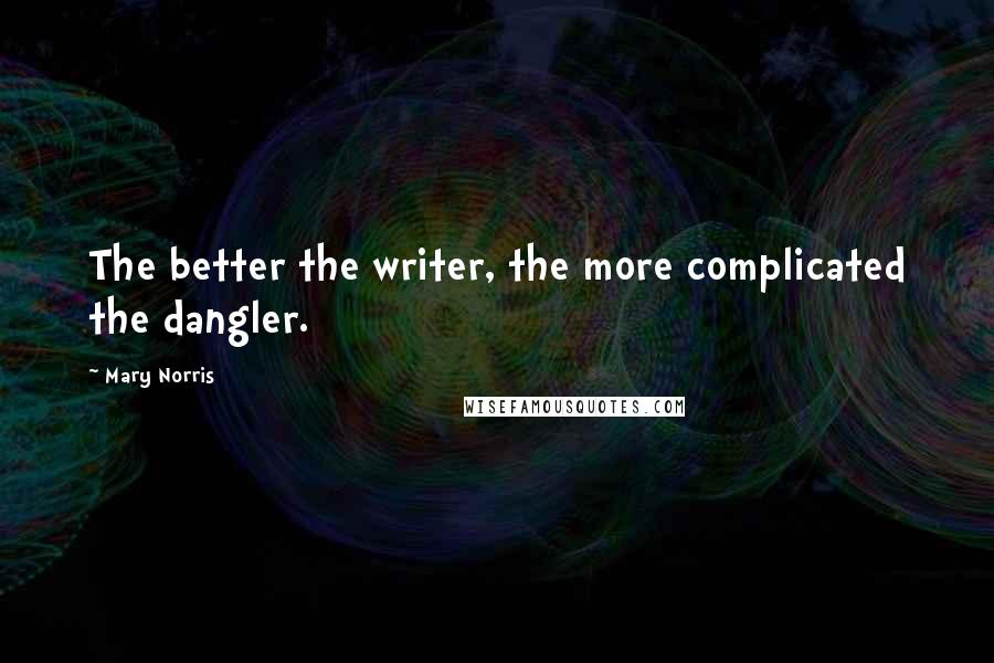 Mary Norris Quotes: The better the writer, the more complicated the dangler.