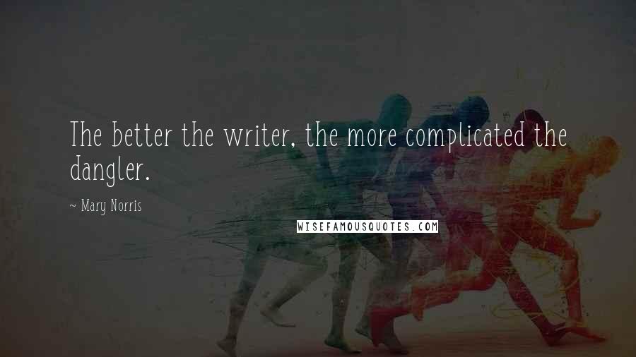 Mary Norris Quotes: The better the writer, the more complicated the dangler.
