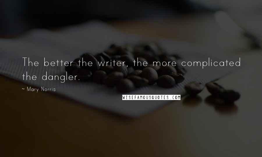 Mary Norris Quotes: The better the writer, the more complicated the dangler.