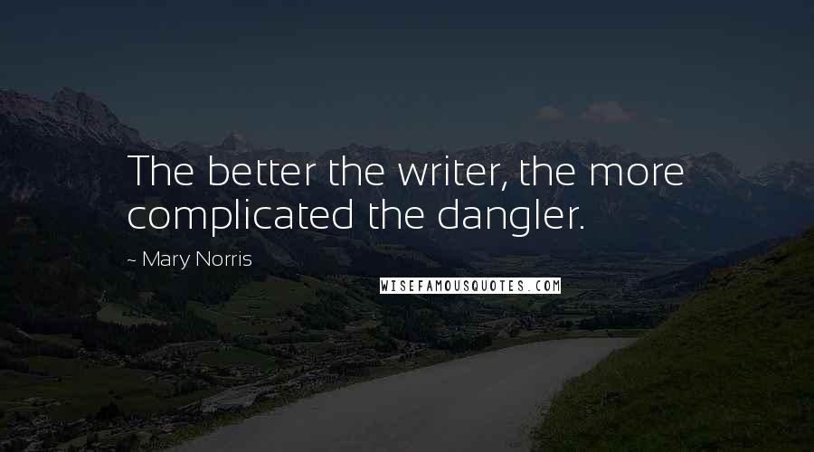 Mary Norris Quotes: The better the writer, the more complicated the dangler.