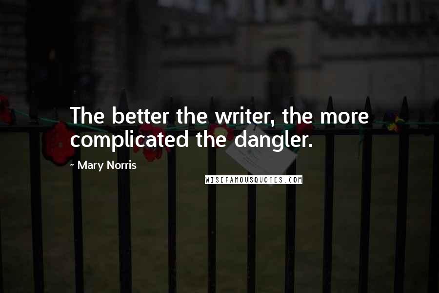 Mary Norris Quotes: The better the writer, the more complicated the dangler.