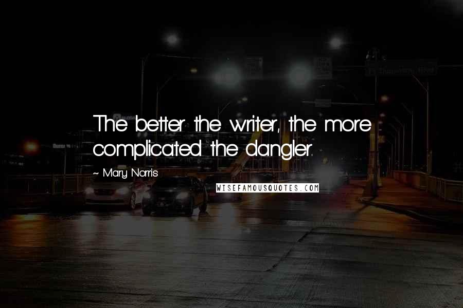 Mary Norris Quotes: The better the writer, the more complicated the dangler.
