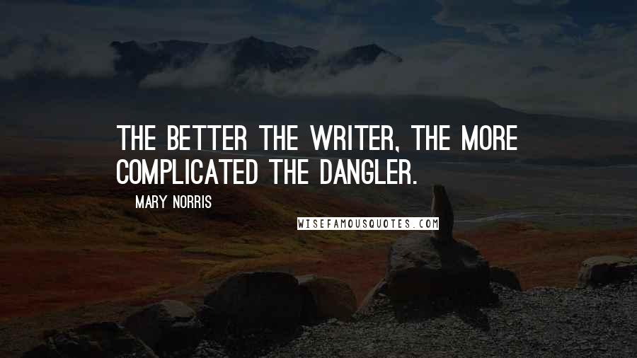 Mary Norris Quotes: The better the writer, the more complicated the dangler.
