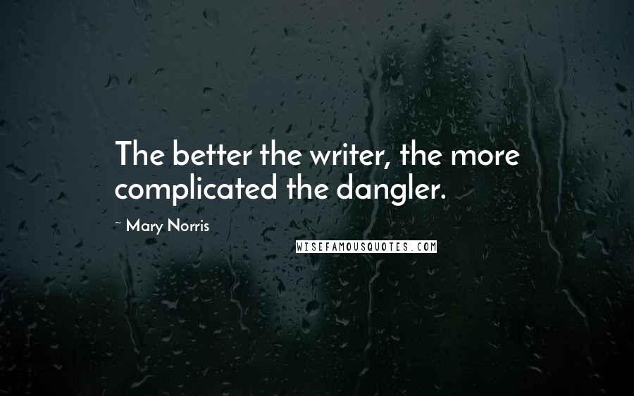 Mary Norris Quotes: The better the writer, the more complicated the dangler.