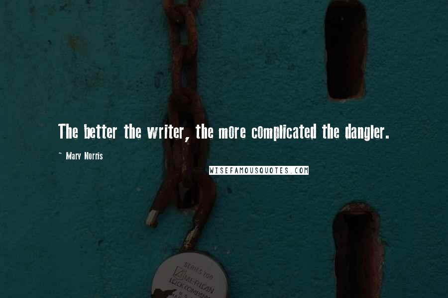 Mary Norris Quotes: The better the writer, the more complicated the dangler.