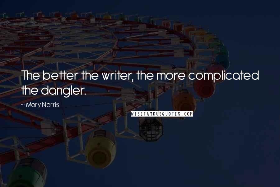 Mary Norris Quotes: The better the writer, the more complicated the dangler.