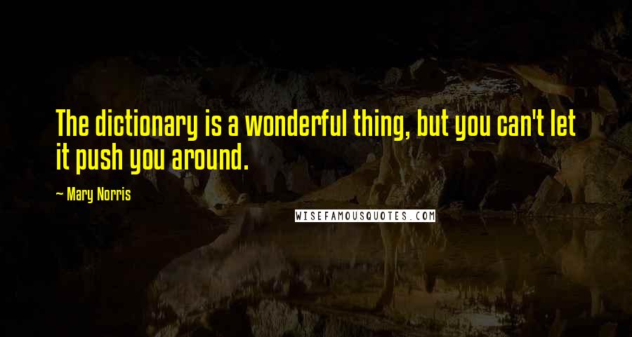 Mary Norris Quotes: The dictionary is a wonderful thing, but you can't let it push you around.