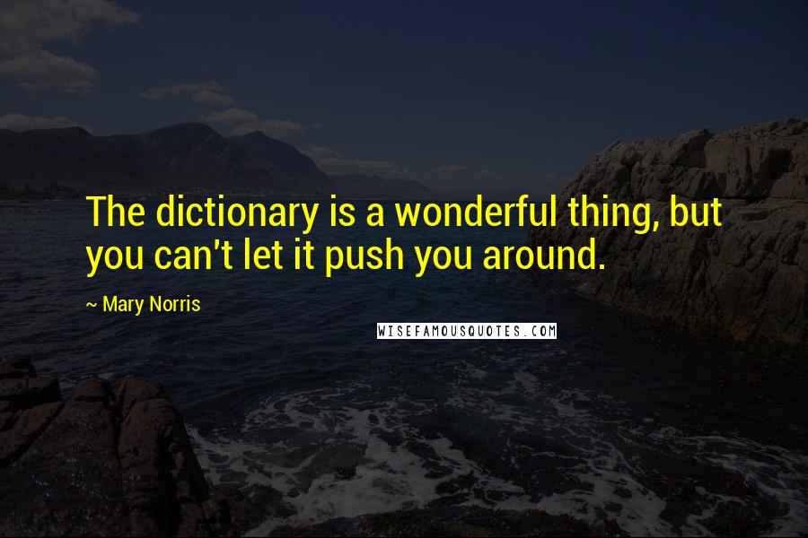 Mary Norris Quotes: The dictionary is a wonderful thing, but you can't let it push you around.