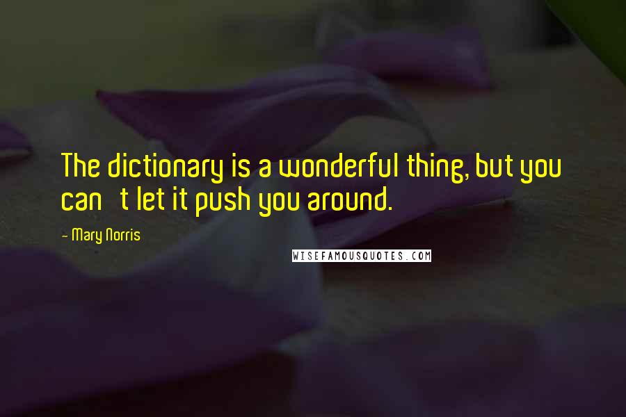Mary Norris Quotes: The dictionary is a wonderful thing, but you can't let it push you around.
