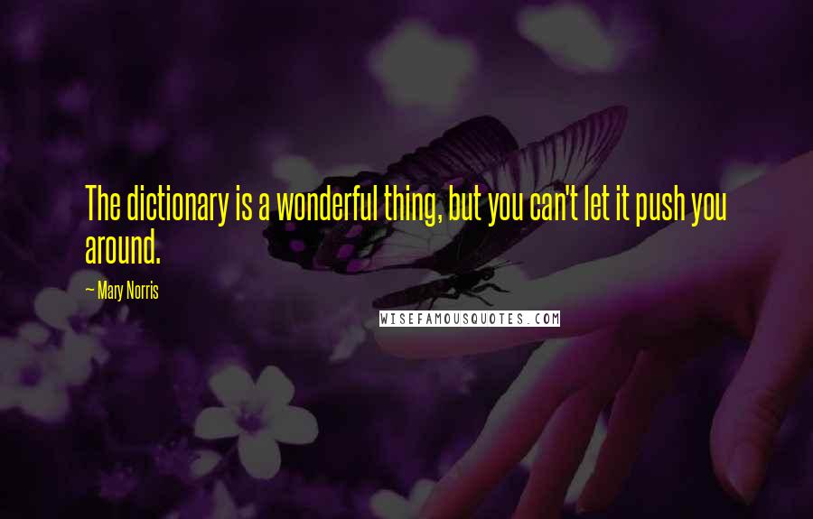 Mary Norris Quotes: The dictionary is a wonderful thing, but you can't let it push you around.
