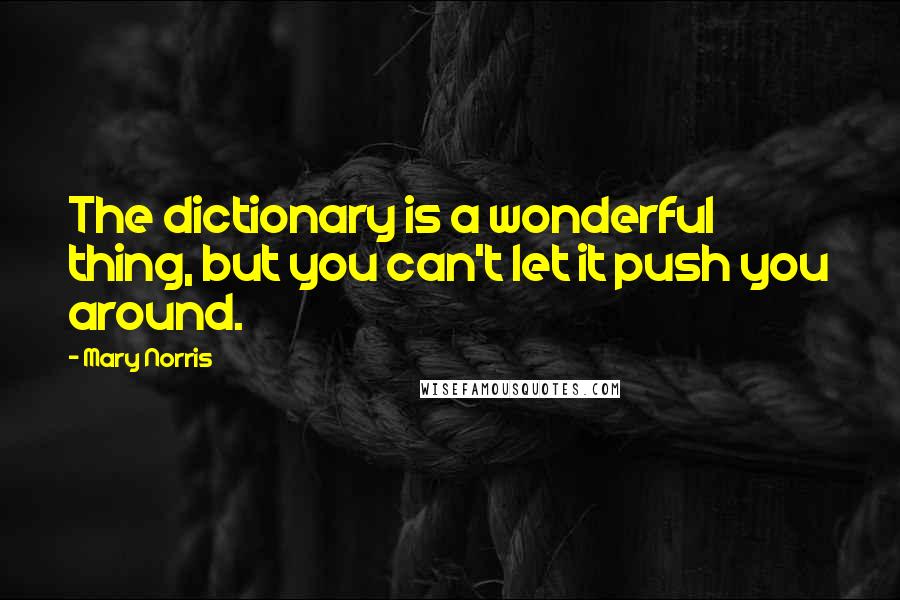 Mary Norris Quotes: The dictionary is a wonderful thing, but you can't let it push you around.