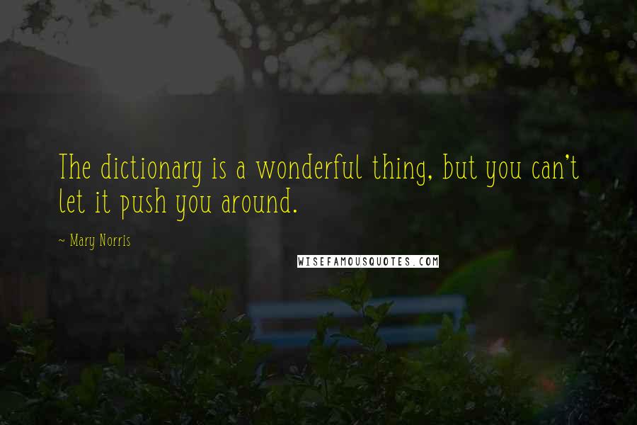 Mary Norris Quotes: The dictionary is a wonderful thing, but you can't let it push you around.