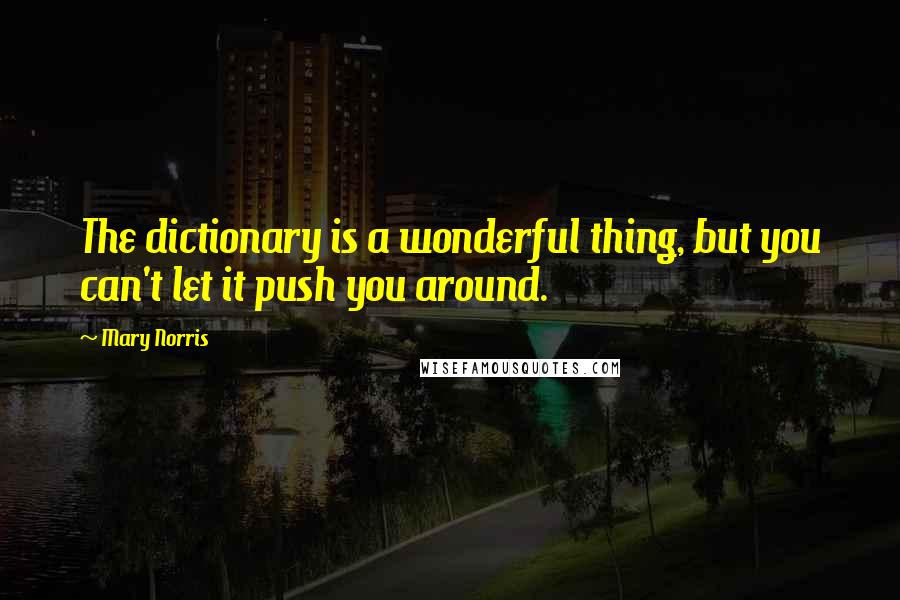 Mary Norris Quotes: The dictionary is a wonderful thing, but you can't let it push you around.