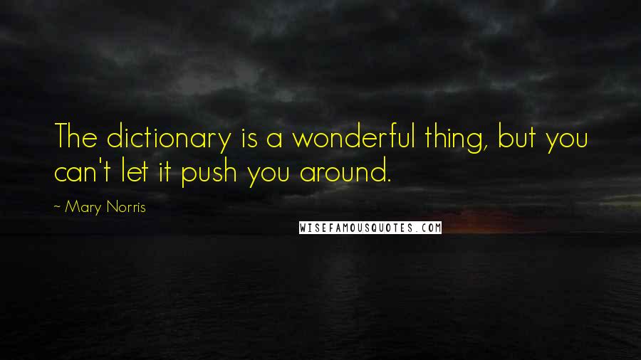 Mary Norris Quotes: The dictionary is a wonderful thing, but you can't let it push you around.