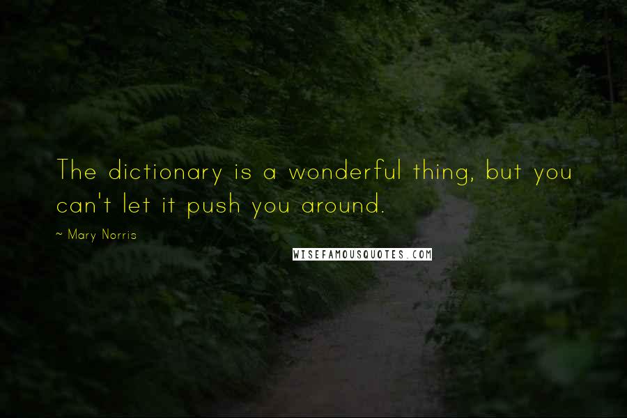 Mary Norris Quotes: The dictionary is a wonderful thing, but you can't let it push you around.