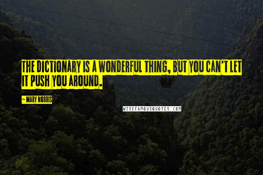 Mary Norris Quotes: The dictionary is a wonderful thing, but you can't let it push you around.