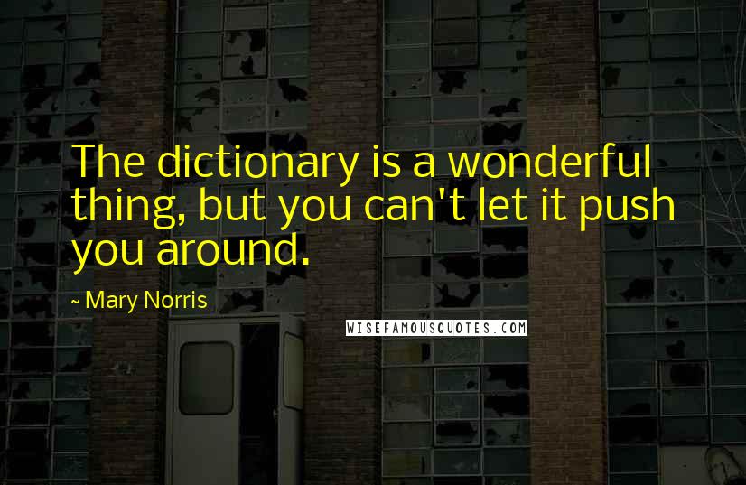 Mary Norris Quotes: The dictionary is a wonderful thing, but you can't let it push you around.
