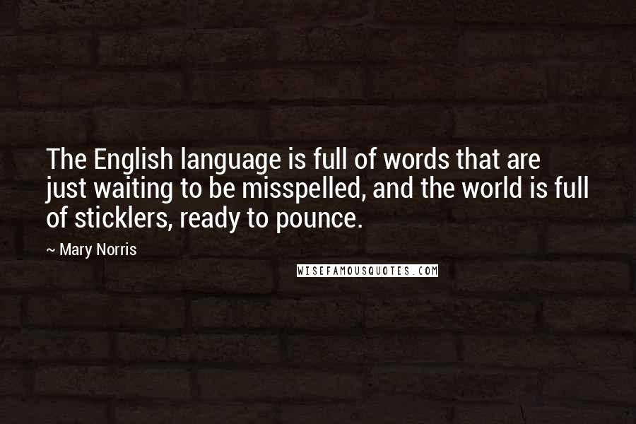 Mary Norris Quotes: The English language is full of words that are just waiting to be misspelled, and the world is full of sticklers, ready to pounce.