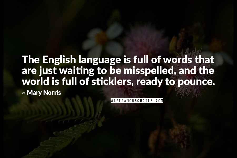 Mary Norris Quotes: The English language is full of words that are just waiting to be misspelled, and the world is full of sticklers, ready to pounce.