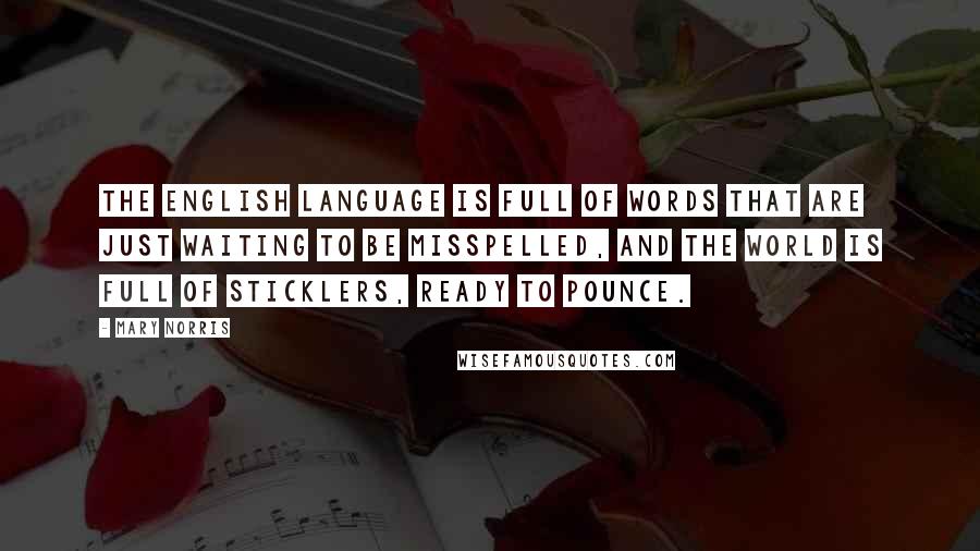 Mary Norris Quotes: The English language is full of words that are just waiting to be misspelled, and the world is full of sticklers, ready to pounce.