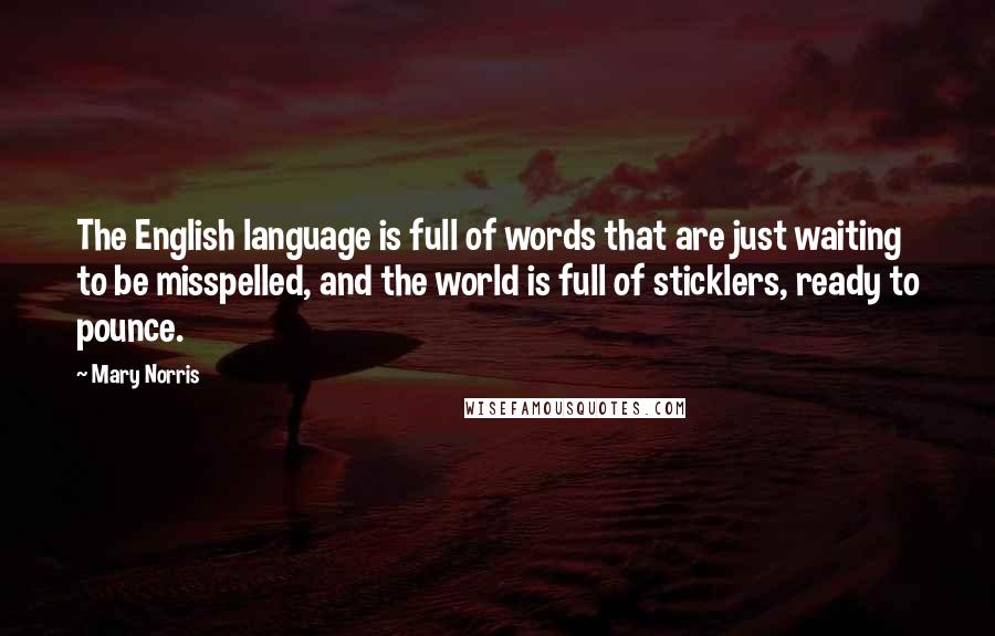 Mary Norris Quotes: The English language is full of words that are just waiting to be misspelled, and the world is full of sticklers, ready to pounce.