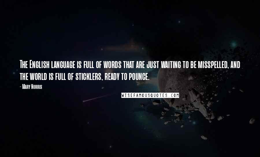 Mary Norris Quotes: The English language is full of words that are just waiting to be misspelled, and the world is full of sticklers, ready to pounce.