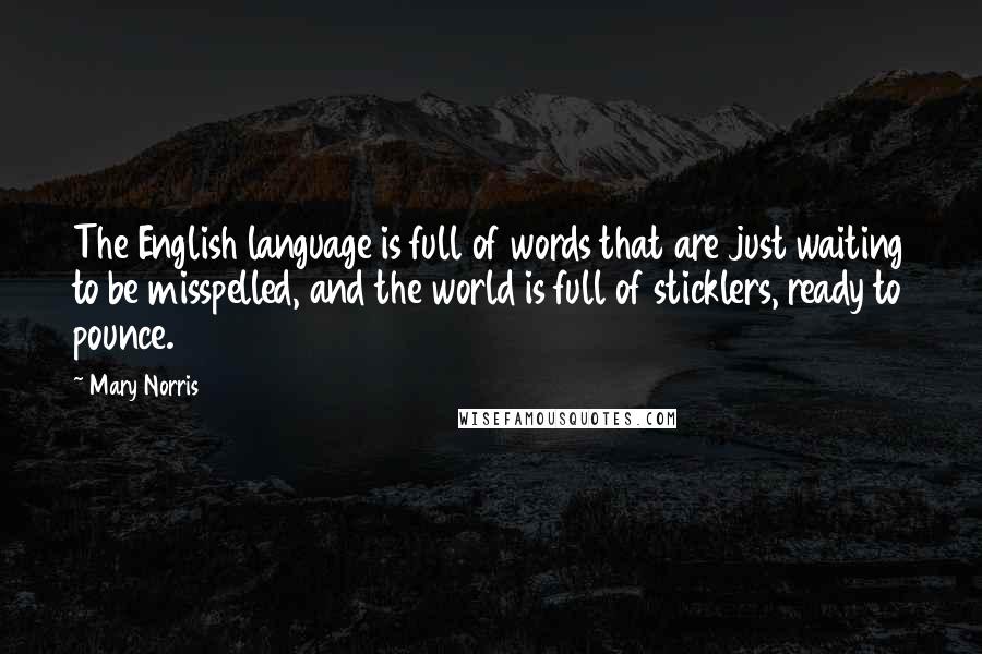 Mary Norris Quotes: The English language is full of words that are just waiting to be misspelled, and the world is full of sticklers, ready to pounce.