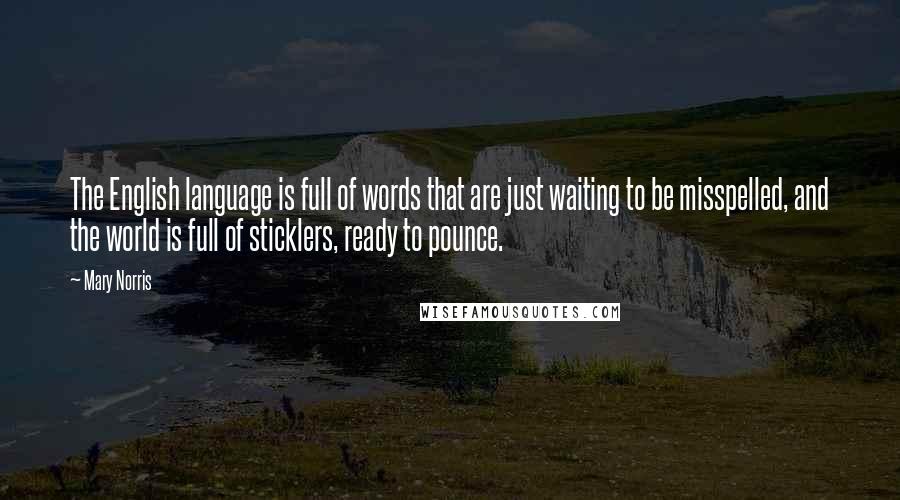 Mary Norris Quotes: The English language is full of words that are just waiting to be misspelled, and the world is full of sticklers, ready to pounce.
