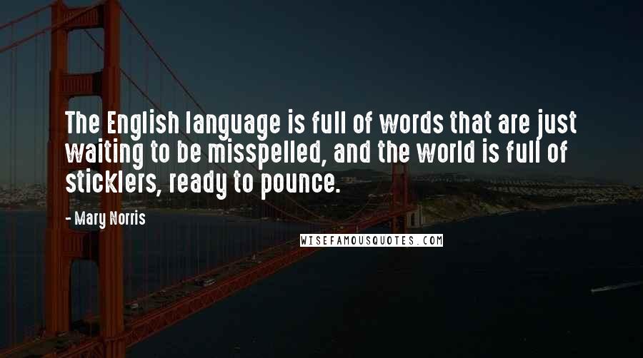 Mary Norris Quotes: The English language is full of words that are just waiting to be misspelled, and the world is full of sticklers, ready to pounce.