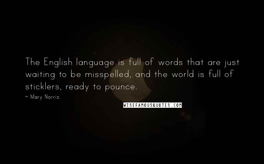 Mary Norris Quotes: The English language is full of words that are just waiting to be misspelled, and the world is full of sticklers, ready to pounce.