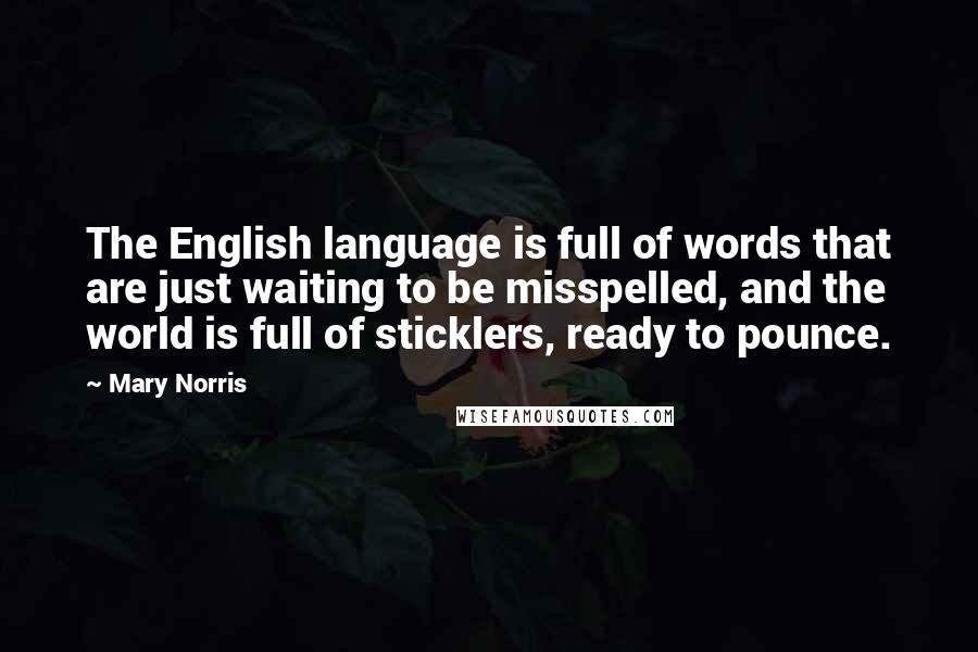 Mary Norris Quotes: The English language is full of words that are just waiting to be misspelled, and the world is full of sticklers, ready to pounce.