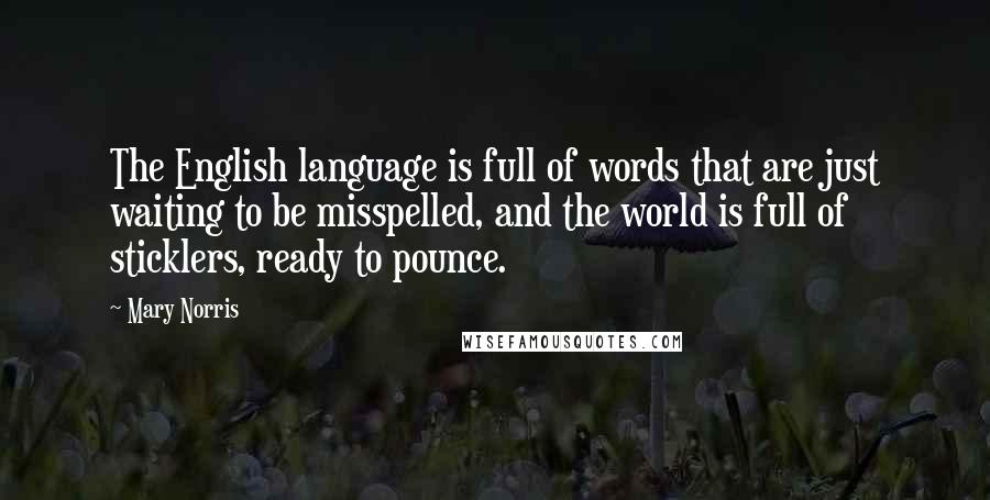 Mary Norris Quotes: The English language is full of words that are just waiting to be misspelled, and the world is full of sticklers, ready to pounce.