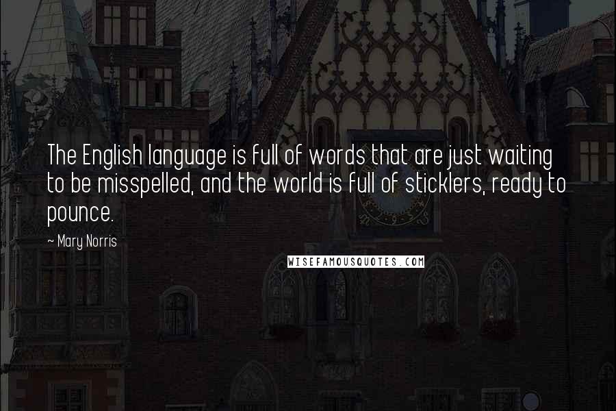 Mary Norris Quotes: The English language is full of words that are just waiting to be misspelled, and the world is full of sticklers, ready to pounce.