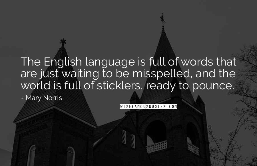 Mary Norris Quotes: The English language is full of words that are just waiting to be misspelled, and the world is full of sticklers, ready to pounce.