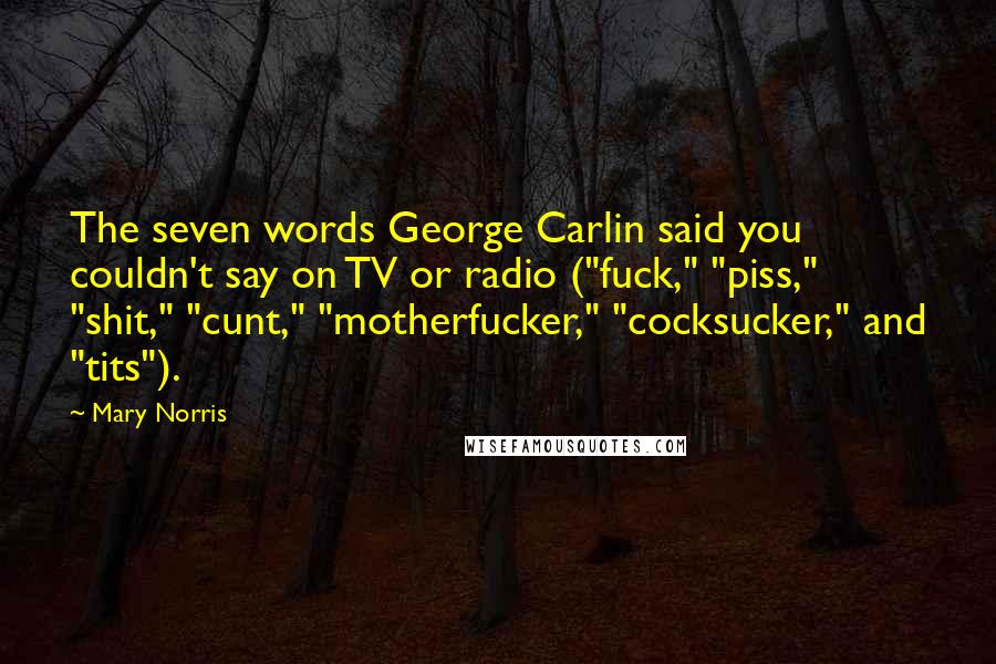 Mary Norris Quotes: The seven words George Carlin said you couldn't say on TV or radio ("fuck," "piss," "shit," "cunt," "motherfucker," "cocksucker," and "tits").