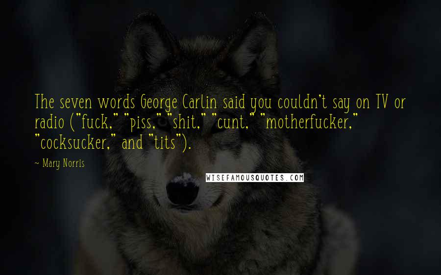 Mary Norris Quotes: The seven words George Carlin said you couldn't say on TV or radio ("fuck," "piss," "shit," "cunt," "motherfucker," "cocksucker," and "tits").