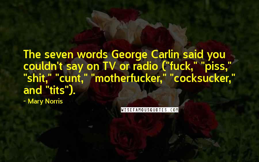 Mary Norris Quotes: The seven words George Carlin said you couldn't say on TV or radio ("fuck," "piss," "shit," "cunt," "motherfucker," "cocksucker," and "tits").