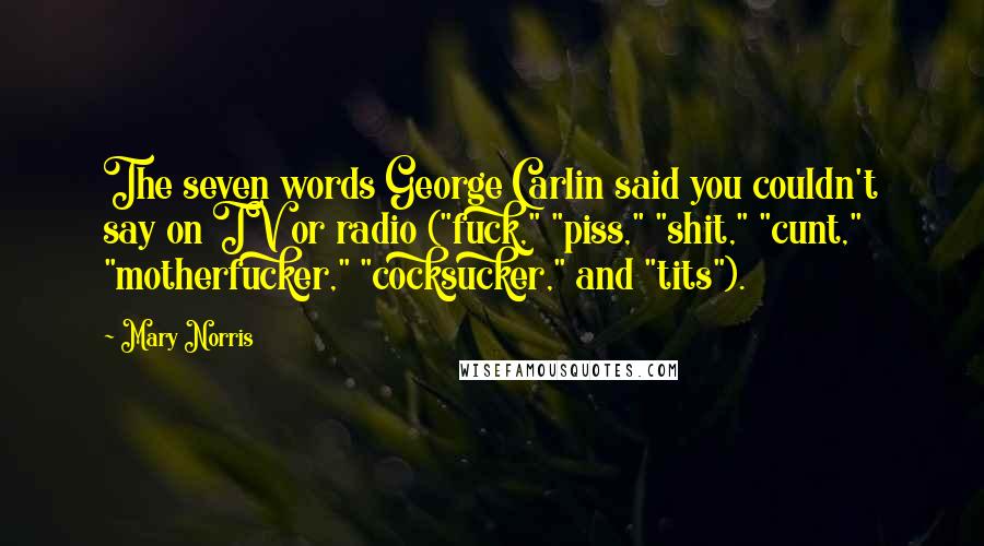 Mary Norris Quotes: The seven words George Carlin said you couldn't say on TV or radio ("fuck," "piss," "shit," "cunt," "motherfucker," "cocksucker," and "tits").