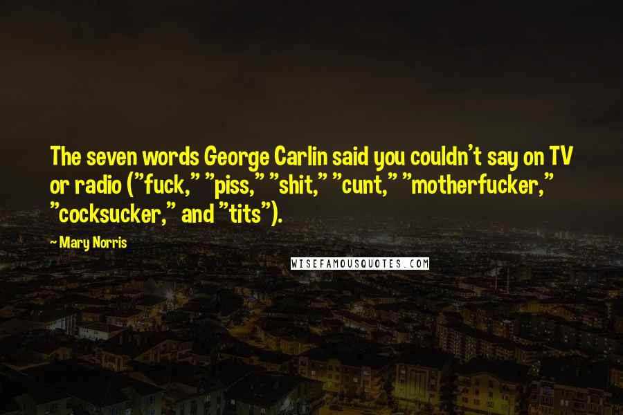 Mary Norris Quotes: The seven words George Carlin said you couldn't say on TV or radio ("fuck," "piss," "shit," "cunt," "motherfucker," "cocksucker," and "tits").