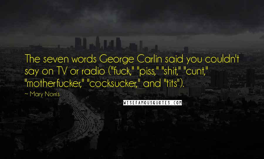 Mary Norris Quotes: The seven words George Carlin said you couldn't say on TV or radio ("fuck," "piss," "shit," "cunt," "motherfucker," "cocksucker," and "tits").