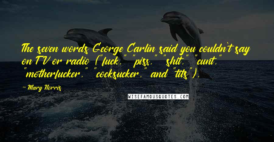 Mary Norris Quotes: The seven words George Carlin said you couldn't say on TV or radio ("fuck," "piss," "shit," "cunt," "motherfucker," "cocksucker," and "tits").